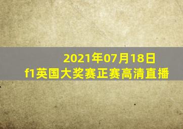 2021年07月18日 f1英国大奖赛正赛高清直播